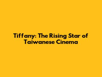 Tiffany: The Rising Star of Taiwanese Cinema