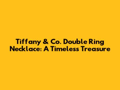 Tiffany & Co. Double Ring Necklace: A Timeless Treasure