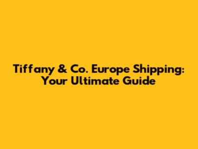 Tiffany & Co. Europe Shipping: Your Ultimate Guide
