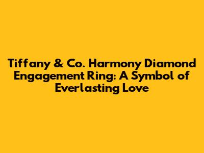 Tiffany & Co. Harmony Diamond Engagement Ring: A Symbol of Everlasting Love