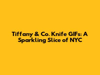 Tiffany & Co. Knife GIFs: A Sparkling Slice of NYC