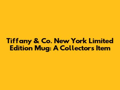 Tiffany & Co. New York Limited Edition Mug: A Collector's Item