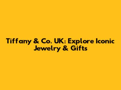Tiffany & Co. UK: Explore Iconic Jewelry & Gifts