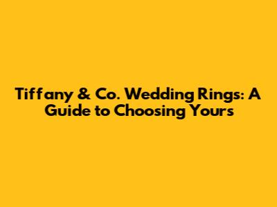 Tiffany & Co. Wedding Rings: A Guide to Choosing Yours