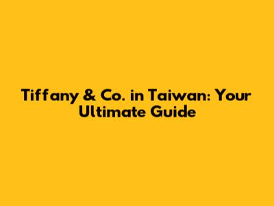 Tiffany & Co. in Taiwan: Your Ultimate Guide