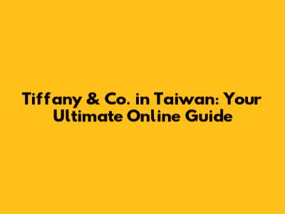 Tiffany & Co. in Taiwan: Your Ultimate Online Guide