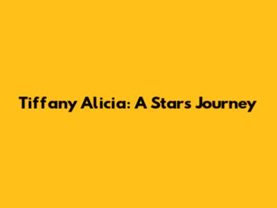 Tiffany Alicia: A Star's Journey