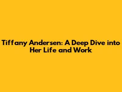Tiffany Andersen: A Deep Dive into Her Life and Work