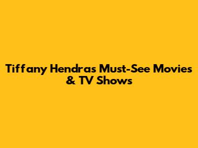 Tiffany Hendra's Must-See Movies & TV Shows