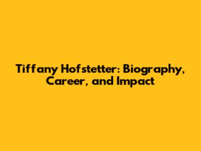 Tiffany Hofstetter: Biography, Career, and Impact