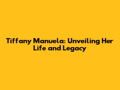 Tiffany Manuela: Unveiling Her Life and Legacy