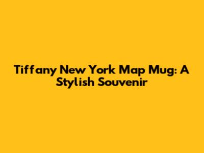 Tiffany New York Map Mug: A Stylish Souvenir