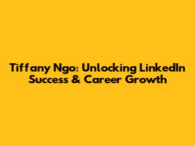 Tiffany Ngo: Unlocking LinkedIn Success & Career Growth