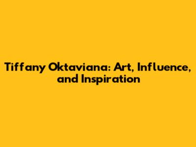 Tiffany Oktaviana: Art, Influence, and Inspiration