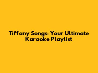 Tiffany Songs: Your Ultimate Karaoke Playlist