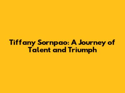 Tiffany Sornpao: A Journey of Talent and Triumph