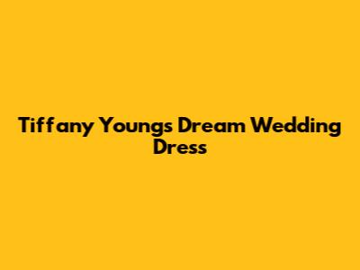 Tiffany Young's Dream Wedding Dress