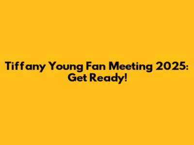 Tiffany Young Fan Meeting 2025: Get Ready!