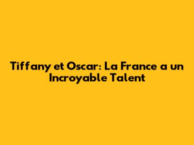 Tiffany et Oscar: La France a un Incroyable Talent