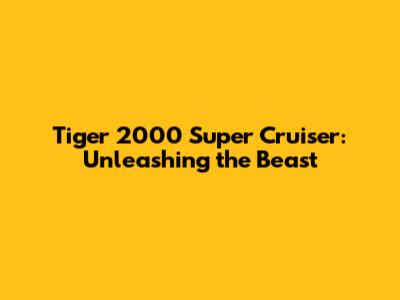 Tiger 2000 Super Cruiser: Unleashing the Beast