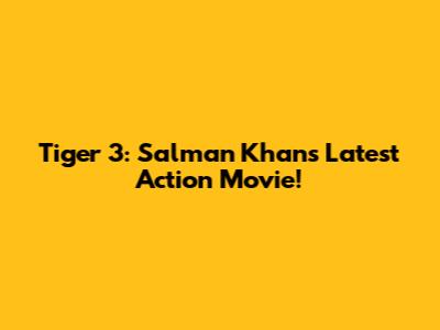 Tiger 3: Salman Khan's Latest Action Movie!
