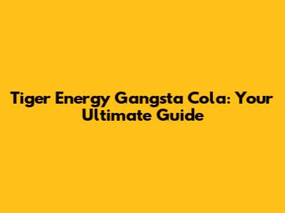 Tiger Energy Gangsta Cola: Your Ultimate Guide
