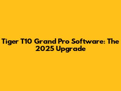 Tiger T10 Grand Pro Software: The 2025 Upgrade