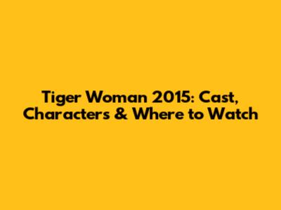 Tiger Woman 2015: Cast, Characters & Where to Watch