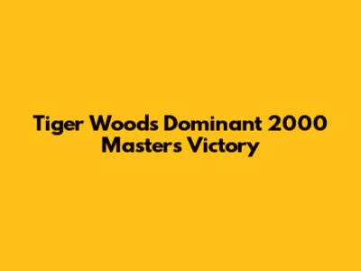 Tiger Woods' Dominant 2000 Masters Victory