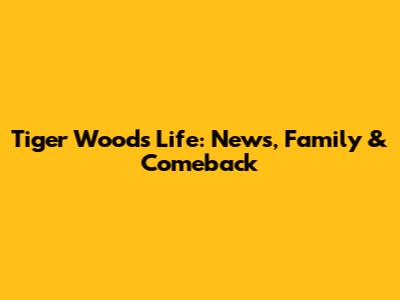 Tiger Woods' Life: News, Family & Comeback