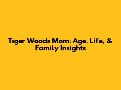 Tiger Woods' Mom: Age, Life, & Family Insights