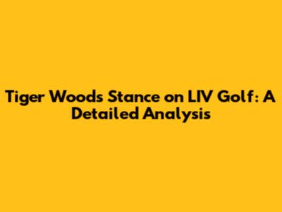 Tiger Woods' Stance on LIV Golf: A Detailed Analysis