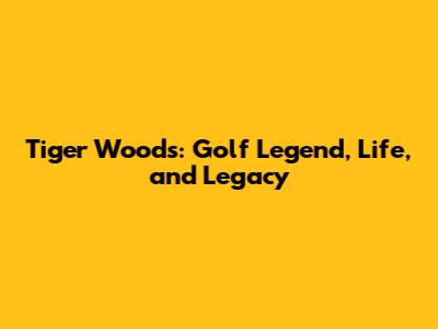 Tiger Woods: Golf Legend, Life, and Legacy