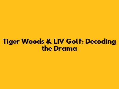 Tiger Woods & LIV Golf: Decoding the Drama