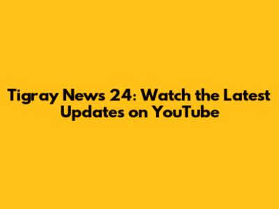 Tigray News 24: Watch the Latest Updates on YouTube