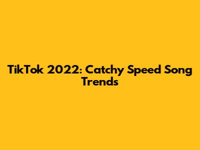 TikTok 2022: Catchy Speed Song Trends