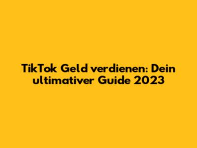 TikTok Geld verdienen: Dein ultimativer Guide 2023