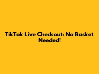 TikTok Live Checkout: No Basket Needed!