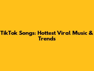 TikTok Songs: Hottest Viral Music & Trends