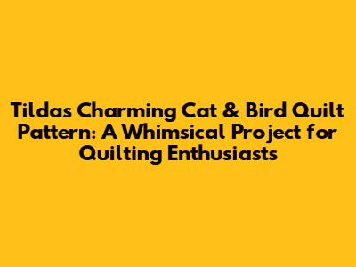 Tilda's Charming Cat & Bird Quilt Pattern: A Whimsical Project for Quilting Enthusiasts