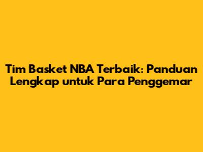 Tim Basket NBA Terbaik: Panduan Lengkap untuk Para Penggemar