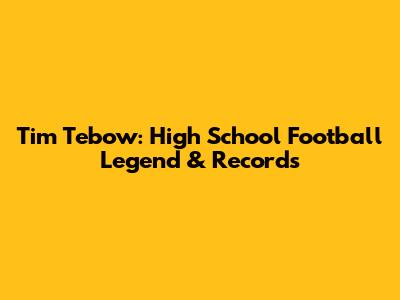 Tim Tebow: High School Football Legend & Records