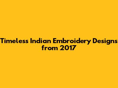 Timeless Indian Embroidery Designs from 2017