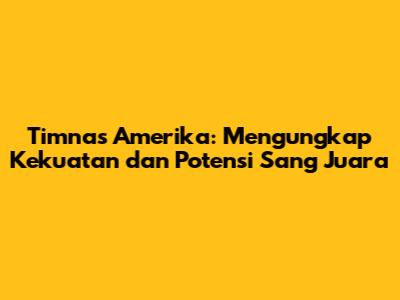 Timnas Amerika: Mengungkap Kekuatan dan Potensi Sang Juara