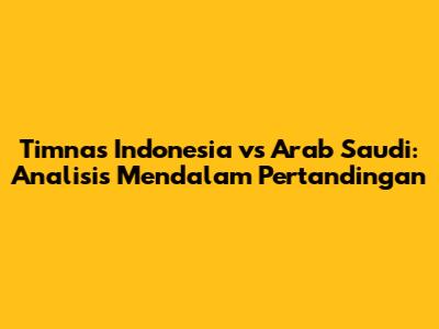 Timnas Indonesia vs Arab Saudi: Analisis Mendalam Pertandingan
