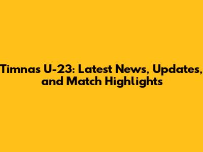 Timnas U-23: Latest News, Updates, and Match Highlights