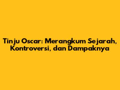 Tinju Oscar: Merangkum Sejarah, Kontroversi, dan Dampaknya