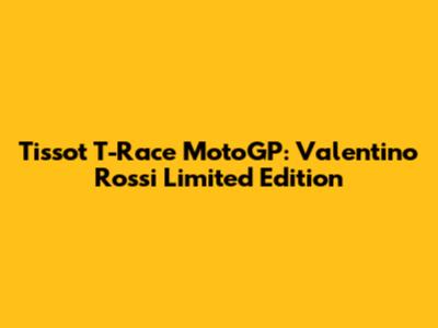 Tissot T-Race MotoGP: Valentino Rossi Limited Edition