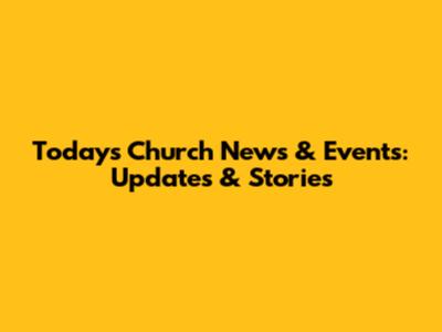 Today's Church News & Events: Updates & Stories