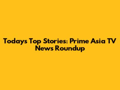 Today's Top Stories: Prime Asia TV News Roundup